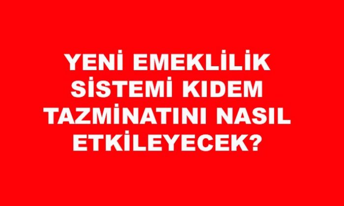 Yeni emeklilik sistemi kıdem tazminatını nasıl etkileyecek?